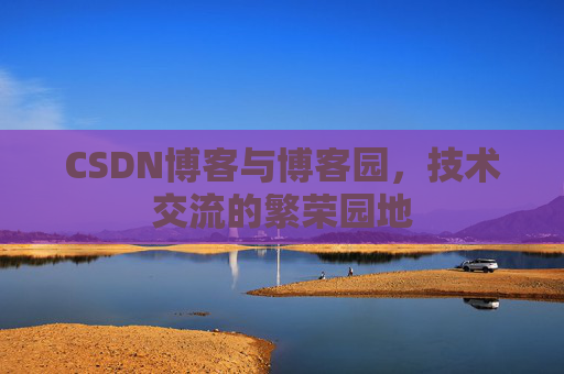 CSDN博客与博客园，技术交流的繁荣园地